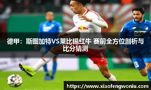 德甲：斯图加特VS莱比锡红牛 赛前全方位剖析与比分猜测