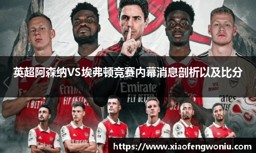 英超阿森纳VS埃弗顿竞赛内幕消息剖析以及比分